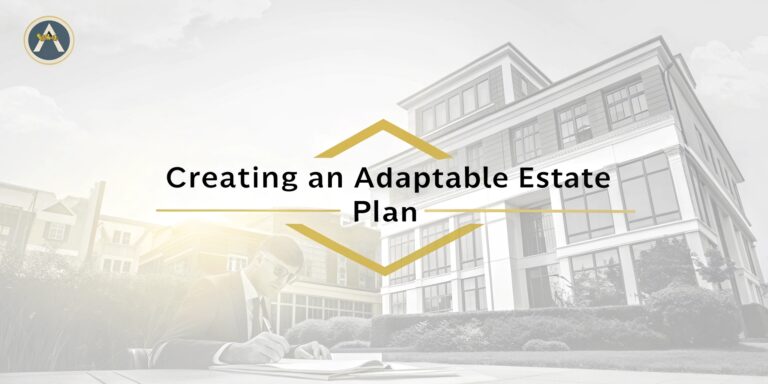 Creating an Adaptable Estate Plan: Future-Proof Your Legacy with Confidence